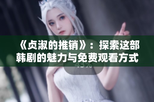 《贞淑的推销》：探索这部韩剧的魅力与免费观看方式