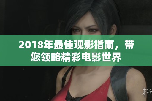 2018年最佳观影指南，带您领略精彩电影世界