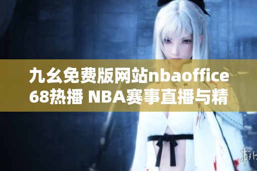 九幺免费版网站nbaoffice68热播 NBA赛事直播与精彩回放详解