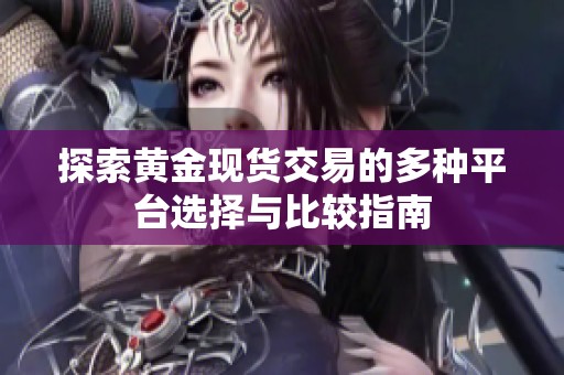 探索黄金现货交易的多种平台选择与比较指南