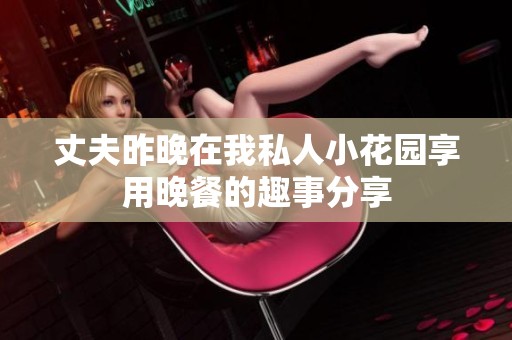 丈夫昨晚在我私人小花园享用晚餐的趣事分享