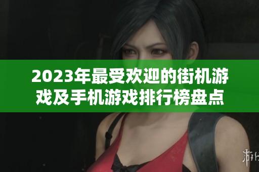 2023年最受欢迎的街机游戏及手机游戏排行榜盘点