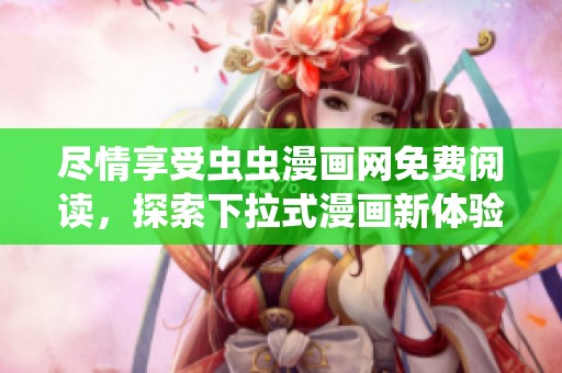 尽情享受虫虫漫画网免费阅读，探索下拉式漫画新体验