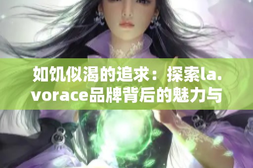 如饥似渴的追求：探索la.vorace品牌背后的魅力与故事