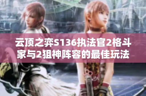 云顶之弈S136执法官2格斗家与2狙神阵容的最佳玩法指南