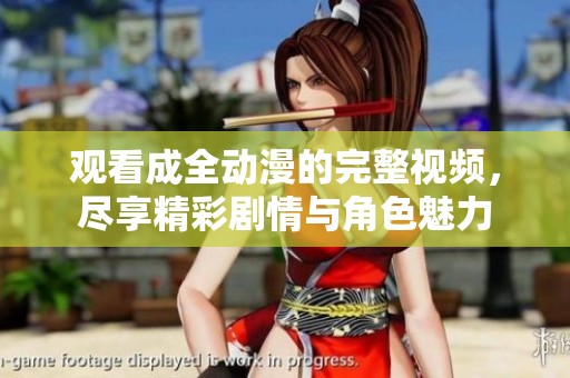 观看成全动漫的完整视频，尽享精彩剧情与角色魅力