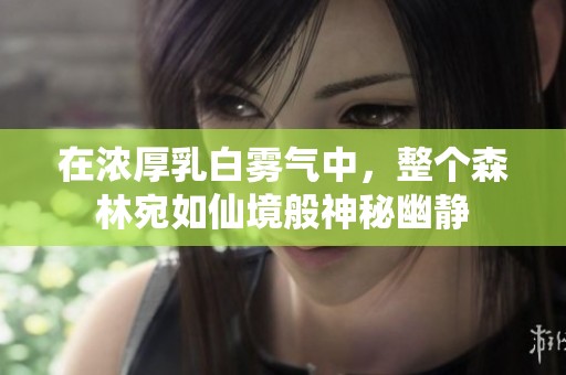 在浓厚乳白雾气中，整个森林宛如仙境般神秘幽静