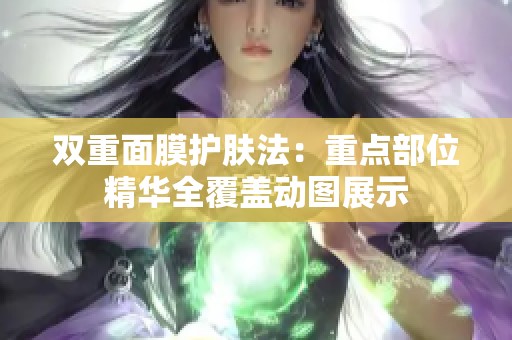 双重面膜护肤法：重点部位精华全覆盖动图展示