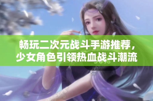 畅玩二次元战斗手游推荐，少女角色引领热血战斗潮流