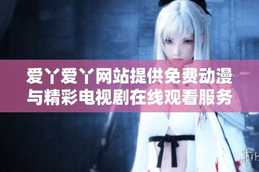 爱丫爱丫网站提供免费动漫与精彩电视剧在线观看服务