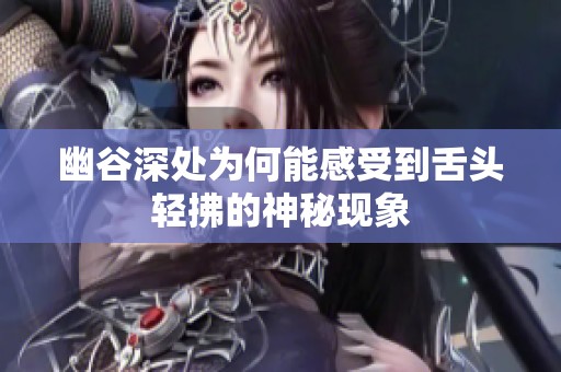 幽谷深处为何能感受到舌头轻拂的神秘现象