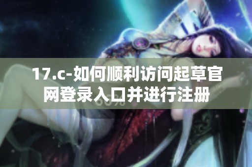 17.c-如何顺利访问起草官网登录入口并进行注册