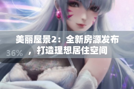 美丽屋景2：全新房源发布，打造理想居住空间