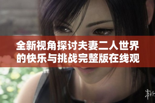 全新视角探讨夫妻二人世界的快乐与挑战完整版在线观看