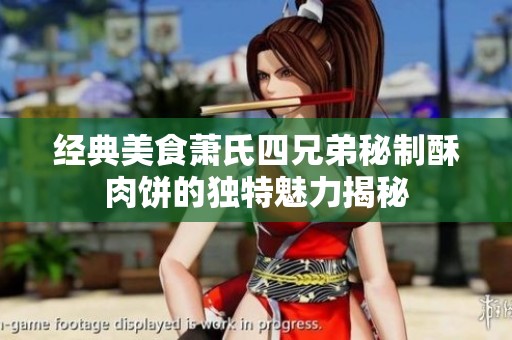 经典美食萧氏四兄弟秘制酥肉饼的独特魅力揭秘