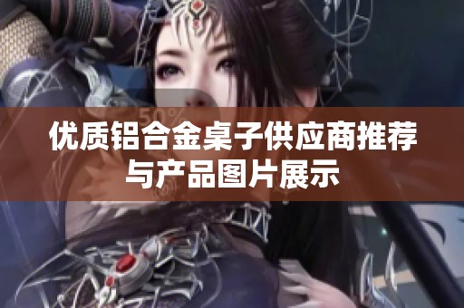 优质铝合金桌子供应商推荐与产品图片展示