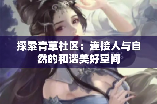 探索青草社区：连接人与自然的和谐美好空间