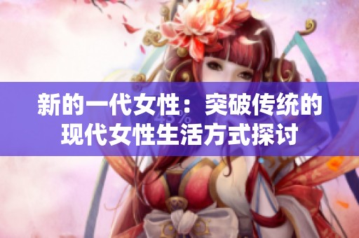 新的一代女性：突破传统的现代女性生活方式探讨