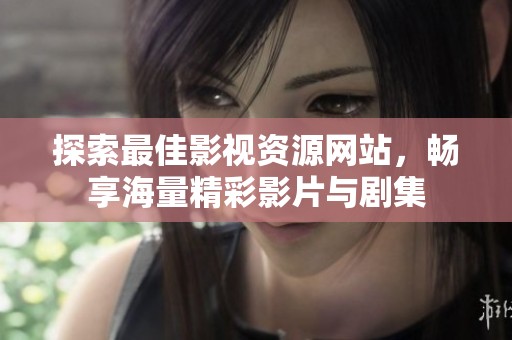 探索最佳影视资源网站，畅享海量精彩影片与剧集