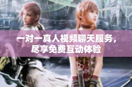 一对一真人视频聊天服务，尽享免费互动体验