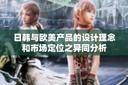 日韩与欧美产品的设计理念和市场定位之异同分析