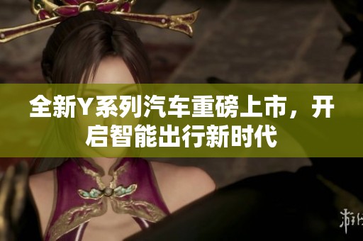 全新Y系列汽车重磅上市，开启智能出行新时代