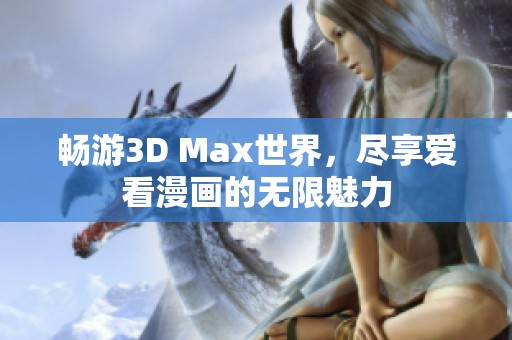 畅游3D Max世界，尽享爱看漫画的无限魅力