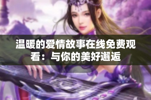 温暖的爱情故事在线免费观看：与你的美好邂逅