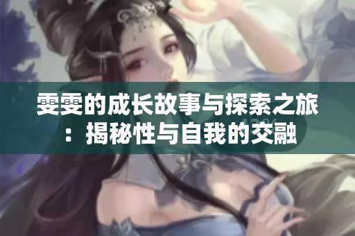 雯雯的成长故事与探索之旅：揭秘性与自我的交融