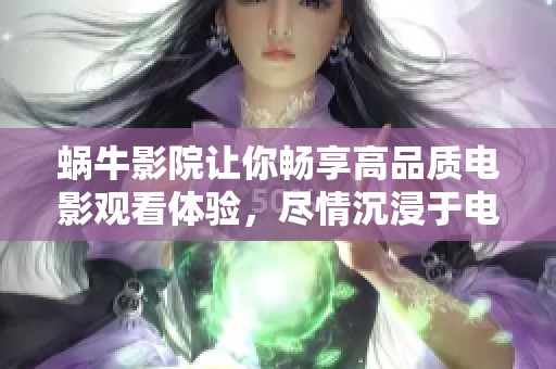 蜗牛影院让你畅享高品质电影观看体验，尽情沉浸于电影世界