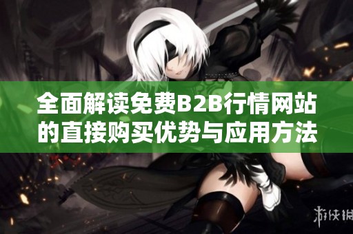 全面解读免费B2B行情网站的直接购买优势与应用方法