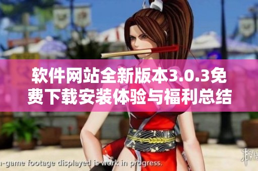 软件网站全新版本3.0.3免费下载安装体验与福利总结