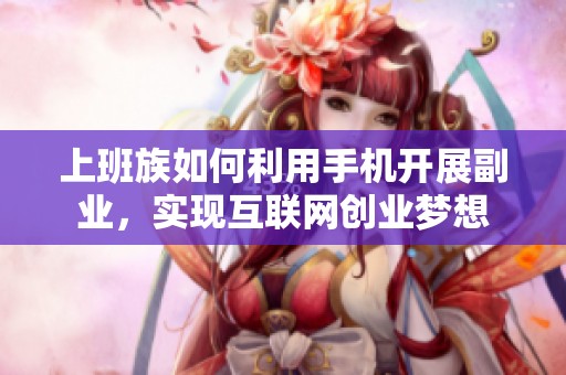 上班族如何利用手机开展副业，实现互联网创业梦想