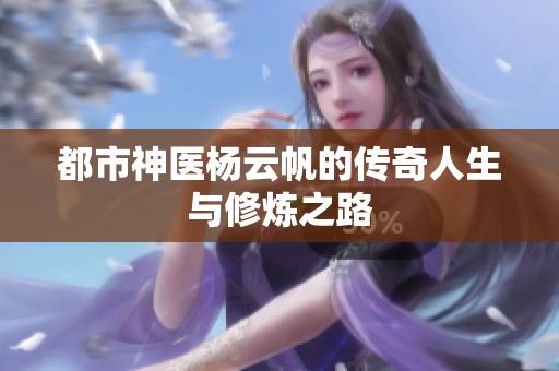 都市神医杨云帆的传奇人生与修炼之路