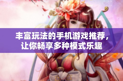 丰富玩法的手机游戏推荐，让你畅享多种模式乐趣