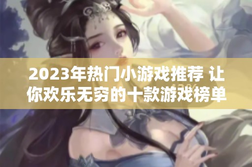 2023年热门小游戏推荐 让你欢乐无穷的十款游戏榜单