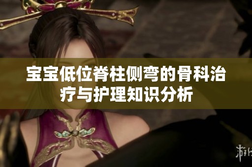 宝宝低位脊柱侧弯的骨科治疗与护理知识分析