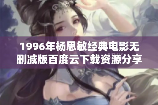 1996年杨思敏经典电影无删减版百度云下载资源分享