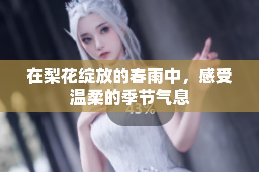 在梨花绽放的春雨中，感受温柔的季节气息