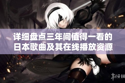 详细盘点三年间值得一看的日本歌曲及其在线播放资源