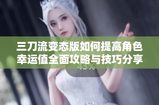 三刀流变态版如何提高角色幸运值全面攻略与技巧分享