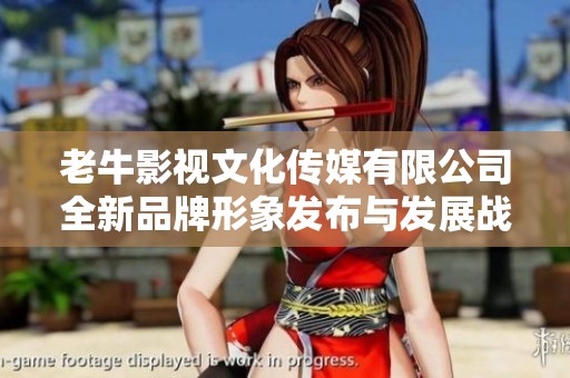 老牛影视文化传媒有限公司全新品牌形象发布与发展战略解读