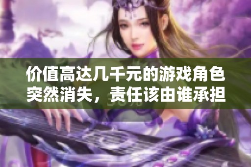 价值高达几千元的游戏角色突然消失，责任该由谁承担