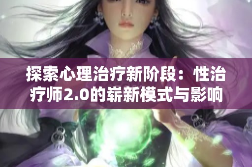 探索心理治疗新阶段：性治疗师2.0的崭新模式与影响