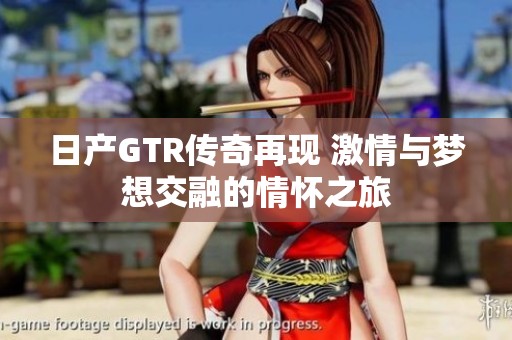 日产GTR传奇再现 激情与梦想交融的情怀之旅