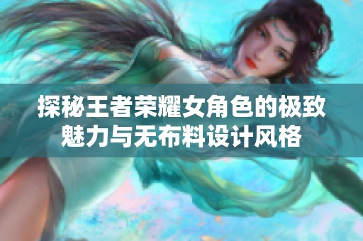 探秘王者荣耀女角色的极致魅力与无布料设计风格