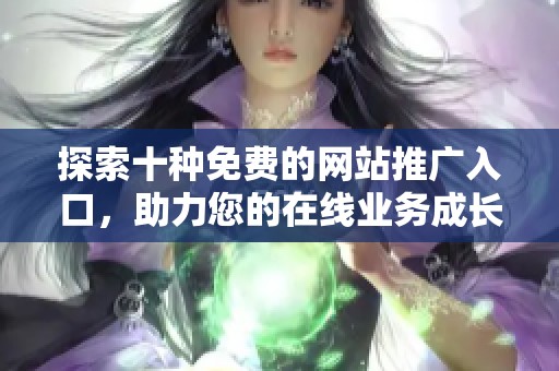 探索十种免费的网站推广入口，助力您的在线业务成长