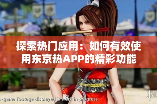 探索热门应用：如何有效使用东京热APP的精彩功能