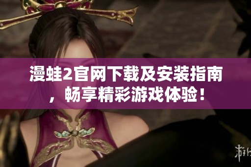 漫蛙2官网下载及安装指南，畅享精彩游戏体验！