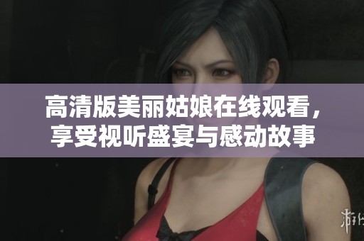 高清版美丽姑娘在线观看，享受视听盛宴与感动故事